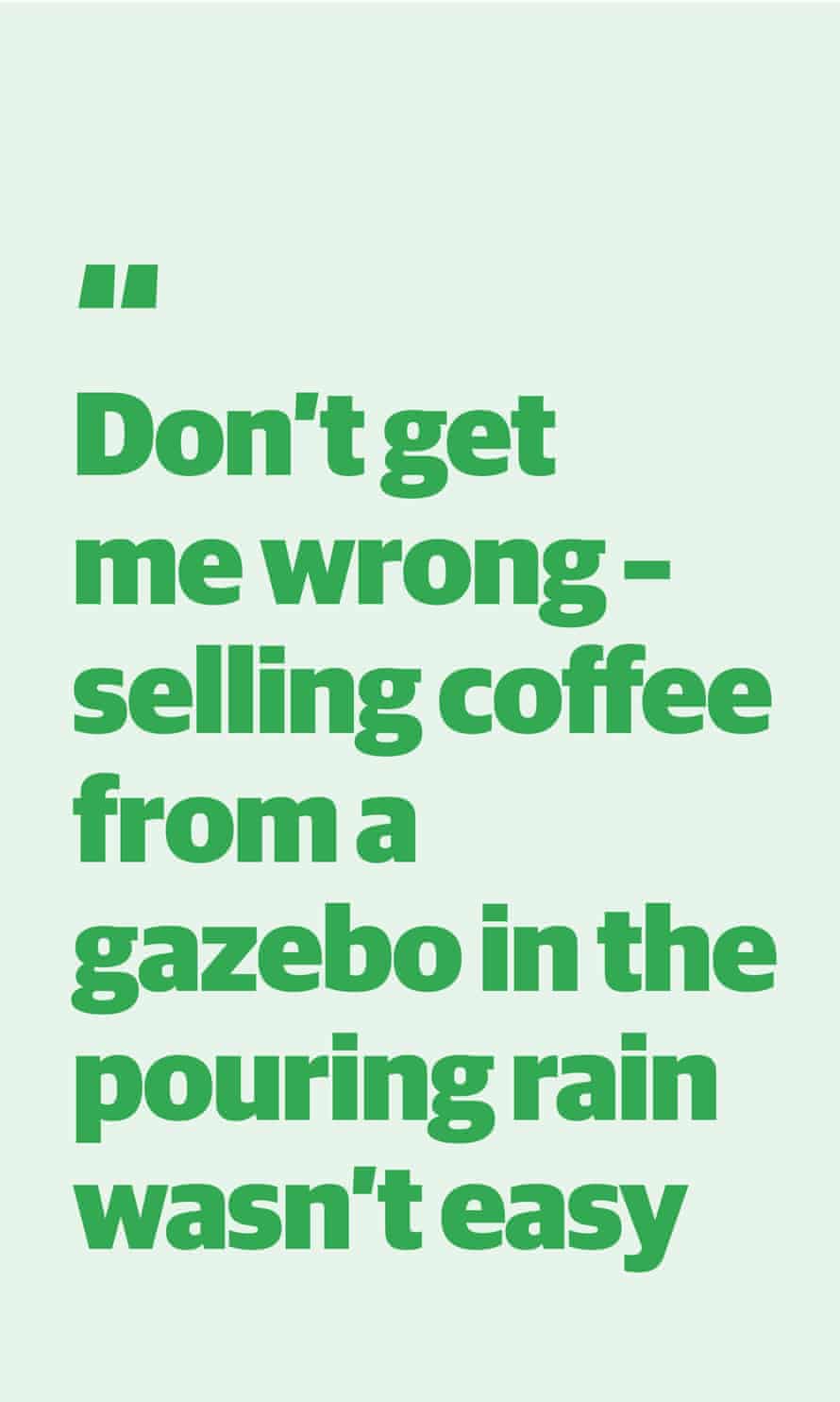 Zitat von Mika Johnson: "Versteh mich nicht falsch - Kaffee aus einem Pavillon im strömenden Regen zu verkaufen war nicht einfach"