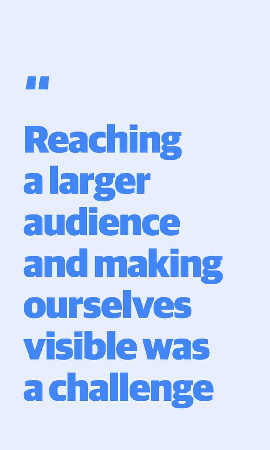 Zitieren: "Ein größeres Publikum zu erreichen und uns sichtbar zu machen war eine Herausforderung."