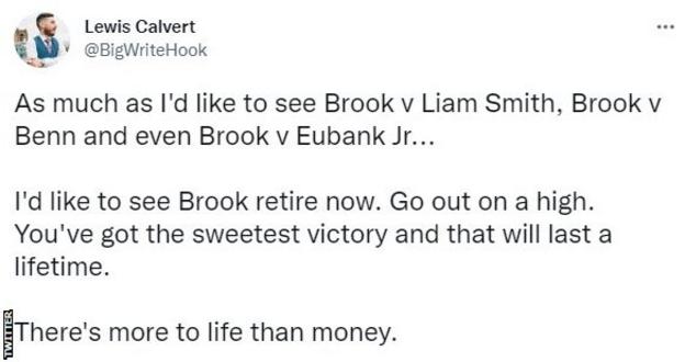 Ein Twitter-Nutzer sagt: "So sehr ich Brook gegen Liam Smith, Brook gegen Benn und sogar Brook gegen Eubank Jr. sehen möchte, ich würde Brook jetzt gerne in Rente sehen.  Gehen Sie hoch hinaus.  Du hast den süßesten Sieg und das wird ein Leben lang anhalten.  Es gibt mehr im Leben als Geld.