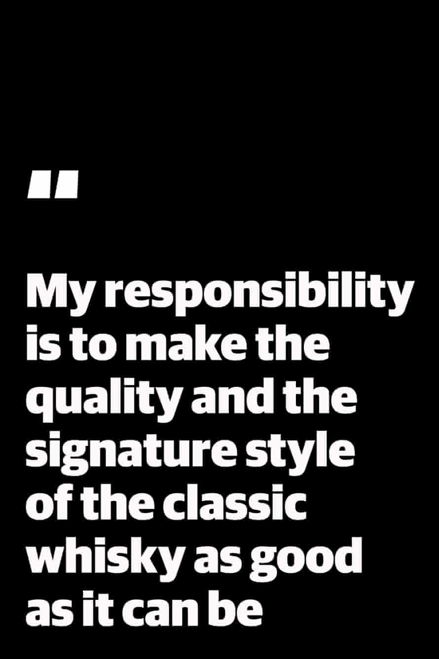 Zitieren: "Meine Verantwortung ist es, die Qualität und den charakteristischen Stil des klassischen Whiskys so gut wie möglich zu machen.“