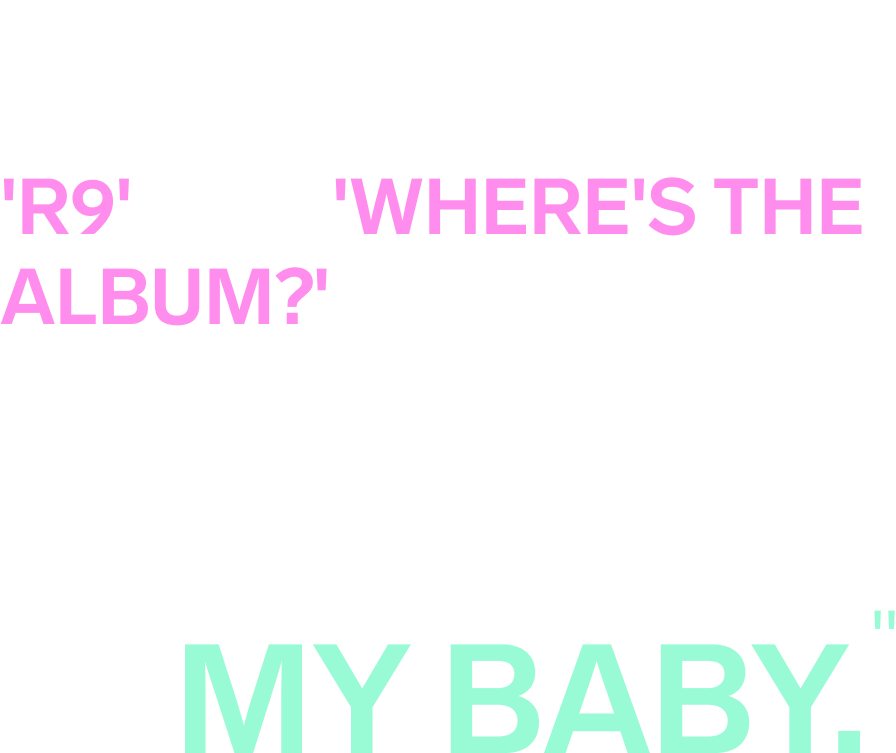 Ich habe genug Stress und Fragen und 'R9', wo ist das Album?'  Kommentare.  Sie lassen mich nicht in Ruhe, aber ich habe sie nicht vernachlässigt.  Ich habe dich immer noch, Musik ist immer noch mein Baby.