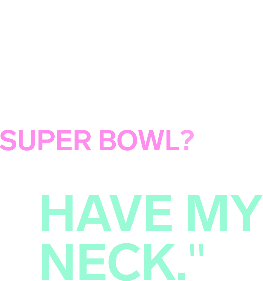 Ich muss noch ein Album fertigstellen.  Fragst du mich nach Super Bowl?  Meine Fans stehen kurz davor, meinen Hals zu haben.